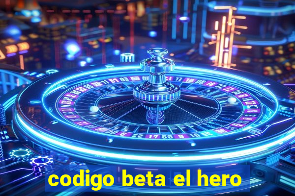 codigo beta el hero